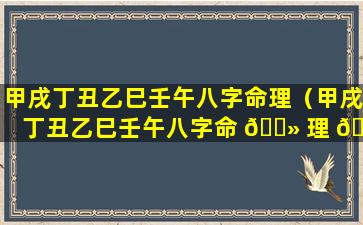 甲戌丁丑乙巳壬午八字命理（甲戌丁丑乙巳壬午八字命 🌻 理 🐘 解析）